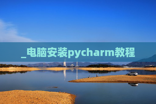 _电脑安装pycharm教程